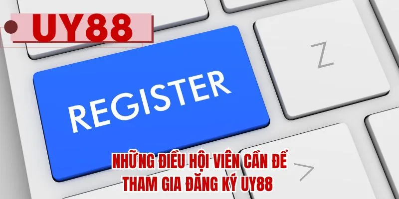 Những điều hội viên cần để tham gia đăng ký UY88 