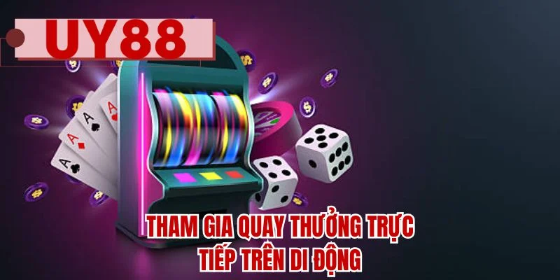 Tham gia quay thưởng trực tiếp trên di động