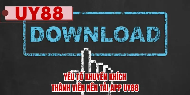 Yếu tố khuyến khích thành viên nên tải app UY88